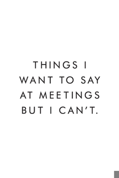 Paperback Things I Want To Say At Meetings But I Can't.: Coworker Notebook, Funny Office Journals, Journal, Diary, Blank Lined Journal, 6x9, 110 Pages, White Pa Book