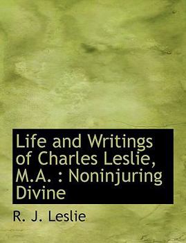 Paperback Life and Writings of Charles Leslie, M.A.: Noninjuring Divine [Large Print] Book