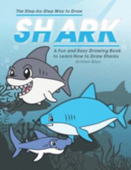 The Step-by-Step Way to Draw Shark: A Fun and Easy Drawing Book to Learn How to Draw Sharks