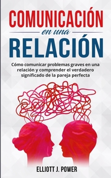 Comunicación En Una Relación: Cómo comunicar problemas graves en una relación y comprender el verdadero significado de la pareja ... (Spanish Version)