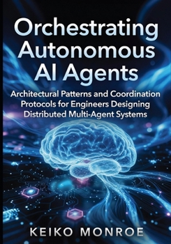 Paperback Orchestrating Autonomous AI Agents: Architectural Patterns and Coordination Protocols for Engineers Designing Distributed Multi-Agent Systems Book