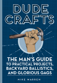 Hardcover Dude Crafts: The Man's Guide to Practical Projects, Backyard Ballistics, and Glorious Gags Book