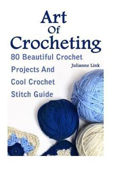 Paperback Art Of Crocheting: 80 Beautiful Crochet Projects And Cool Crochet Stitch Guide: (Crochet Hook A, Crochet Accessories, Crochet Patterns, C Book