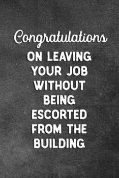 Paperback Congratulations On Leaving Your Job Without Being Escorted From The Building: Blank Lined Notebook Snarky Sarcastic Gag Farewell Gift For Coworker Book