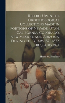 Hardcover Report Upon the Ornithological Collections Made in Portions of Nevade, Utah, California, Colorado, New Mexico, and Arizona, During the Years 1871, 187 Book