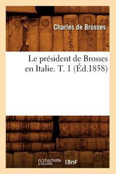Paperback Le Président de Brosses En Italie. T. 1 (Éd.1858) [French] Book