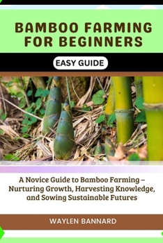 Paperback Bamboo Farming for Beginners Easy Guide: A Novice Guide to Bamboo Farming - Nurturing Growth, Harvesting Knowledge, and Sowing Sustainable Futures Book