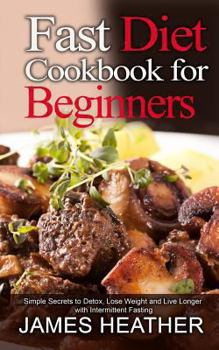 Paperback Fast Diet Cookbook for Beginners: Simple Secrets to Detox, Lose Weight and Live Longer With Intermittent Fasting Book