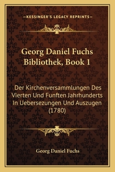 Paperback Georg Daniel Fuchs Bibliothek, Book 1: Der Kirchenversammlungen Des Vierten Und Funften Jahrhunderts In Uebersezungen Und Auszugen (1780) [German] Book