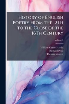 The History Of English Poetry, From The Close Of The Eleventh To The Commencement Of The Eighteenth Century: To Which Are Prefixed, Three Dissertations: 1. Of The Origin Of Romantic Fiction In Europe.