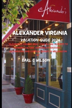 Alexander Virginia Vacation Guide 2024: "Alexander Virginia 2024: Your Allure Moments To Dynamic Culture, Enticing Attractions, Destinations and Compl