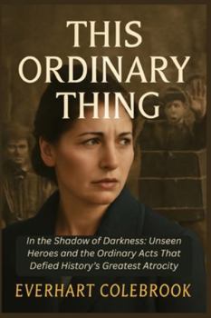 THIS ORDINARY THING: In the Shadow of Darkness: Unseen Heroes and the Ordinary Acts That Defied History’s Greatest Atrocity