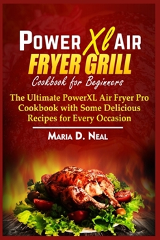 Power XL Air Fryer Grill Cookbook for Beginners: The Ultimate Power XL Air Fryer Pro Cookbook with Some Delicious Recipes for Every Occasion