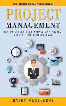 Paperback Project Management: How to Become a Better Project Manager (How to Effectively Manage Any Project Like a True Professional) Book