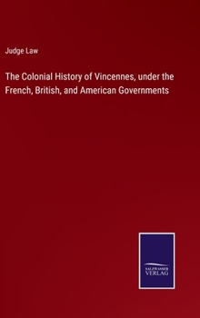 Hardcover The Colonial History of Vincennes, under the French, British, and American Governments Book