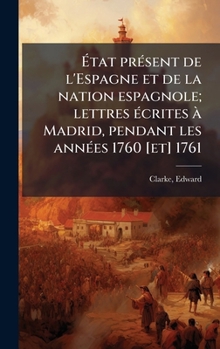 Hardcover Ã&#137;tat prÃ(c)sent de l'Espagne et de la nation espagnole; lettres Ã(c)crites Ã Madrid, pendant les annÃ(c)es 1760 [et] 1761 [French] Book
