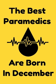 The Best Paramedics Are Born In December : Journal Gift For Women/Men/Boss/Coworkers/Colleagues/Students/Friends, Notebook Birthday Gift for Paramedics: Lined Notebook / Journal Gift, 120 Pages, 6x9.