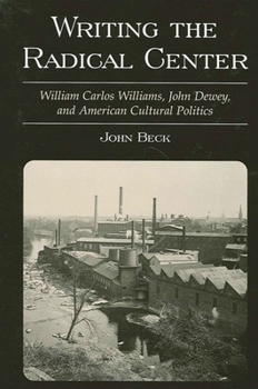 Paperback Writing the Radical Center: William Carlos Williams, John Dewey, and American Cultural Politics Book