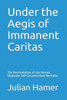 Paperback Under the Aegis of Immanent Caritas: The Reorientation of the Human, Disparate Self-Circumscribed Mentality Book