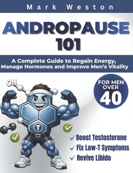 ANDROPAUSE 101: A Complete Guide to Regain Energy, Manage Hormones, and Improve Men's Vitality After 40.