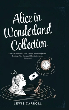 Alice in Wonderland Collection – All Four Books: Alice in Wonderland, Alice Through the Looking Glass, Hunting of the Snark and Alice Underground (Illustrated)