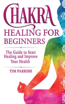 Hardcover Chakra Healing for Beginners: The Guide to Start Healing and Improve Your Health Book