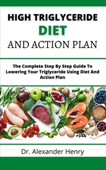 Paperback High Triglyceride Diet And Action Plan: The Complete Step By Step Guide To Lowering Your Triglyceride Using Diet And Action Plan Book