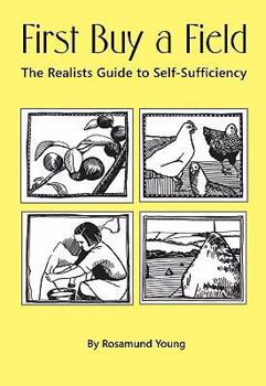 Hardcover First Buy a Field: The Realist's Guide to Self-Sufficiency Book