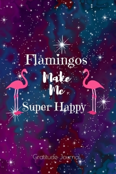 Flamingos Make Me Super Happy Gratitude Journal: Guided 52 Week Gratitude Journal For Women With Flamingo Inspirational Quotes