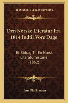 Den Norske Literatur Fra 1814 Indtil Vore Dage: Et Bidrag Til En Norsk Literaturhistorie (1862)