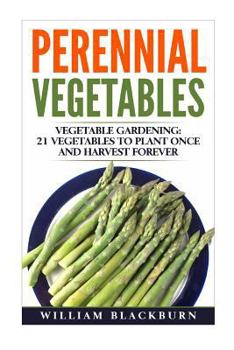 Perennial Vegetables: Vegetable Gardening: 21 Vegetables to Plant Once and Harvest Forever (Perennial Vegetables, Perennial Plants, Gardening, Gardening ... Garden Vegetables, and Vegetable Gardening)