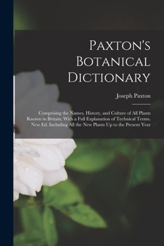 Paperback Paxton's Botanical Dictionary: Comprising the Names, History, and Culture of All Plants Known in Britain; With a Full Explanation of Technical Terms. Book
