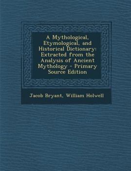 Paperback A Mythological, Etymological, and Historical Dictionary: Extracted from the Analysis of Ancient Mythology - Primary Source Edition Book