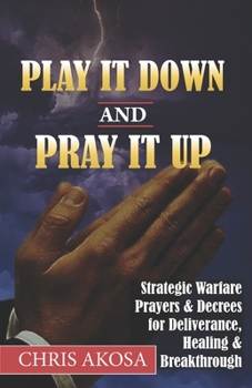 Paperback Play It Down And Pray It Up: Strategic Warfare Prayers & Decrees for Deliverance, Healing & Breakthrough Book
