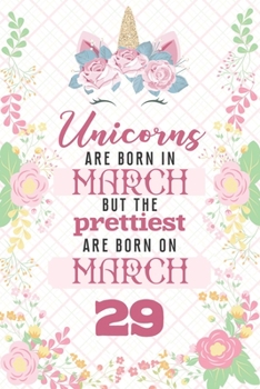 Unicorns Are Born In March But The Prettiest Are Born On March 29: Cute Blank Lined Notebook Gift for Girls and Birthday Card Alternative for Daughter Friend or Coworker