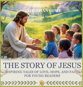 The Story of Jesus: Inspiring Tales of Love, Hope, and Faith for Young Readers (The Story of Important Figures in the Bible)