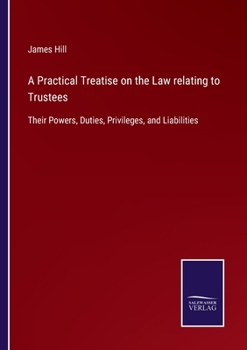 Paperback A Practical Treatise on the Law relating to Trustees: Their Powers, Duties, Privileges, and Liabilities Book