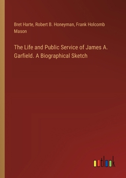 Paperback The Life and Public Service of James A. Garfield. A Biographical Sketch Book