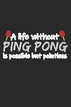 A Life Without Ping Pong Is Possible But Pointless: A5 Notizbuch, 120 Seiten gepunktet punktiert, Lustiger Spruch Tischtennis Tischtennisspieler ... Tennis Sport Ping Pong Ping-Pong Ballsport