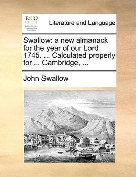 Paperback Swallow: A New Almanack for the Year of Our Lord 1745. ... Calculated Properly for ... Cambridge, ... Book