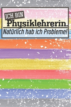 Ich bin Physiklehrerin. Natürlich hab ich Probleme!: Lehrer-Kalender im DinA 5 Format für Lehrerinnen und Lehrer Schuljahresplaner Planer für Pädagoginnen und Pädagogen (German Edition)