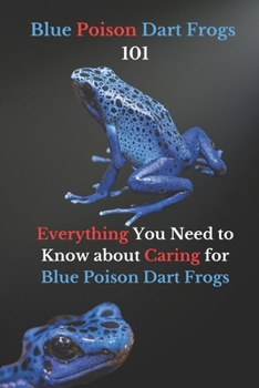 Blue Poison Dart Frogs 101: Everything You Need to Know about Caring for Blue Poison Dart Frogs
