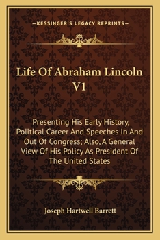 Paperback Life Of Abraham Lincoln V1: Presenting His Early History, Political Career And Speeches In And Out Of Congress; Also, A General View Of His Policy Book