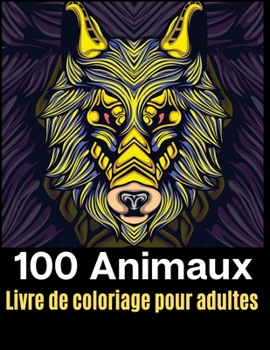 100 Animaux Livre de Coloriage Pour Adultes : Votre Livre de Coloriage Anti-Stress Avec Mandalas, Aigles, ?l?phants, Hiboux, Rhinoc?ros, Lions, Chats, Chiens, Oiseaux, Requins, Loups, Chevaux et Bien