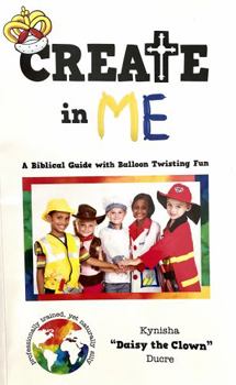 Paperback Create In Me: A Biblical Guide with Balloon Twisting Fun Book