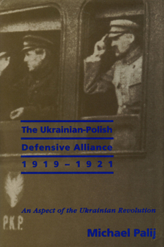 Hardcover The Ukrainian-Polish Defensive Alliance, 1919-1921: An Aspect of the Ukrainian Revolution Book