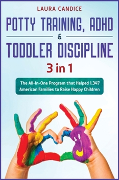 Potty Training, ADHD and Toddler Discipline [3 in 1]: The All-In-One Program that Helped 1.347 American Families to Raise Happy Children