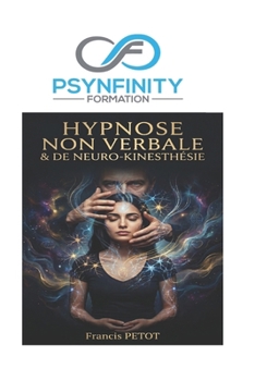 Hypnose Non Verbale & de Neuro-Kinesthésie: Le guide pratique et clinique de la transe somatique, du mesmérisme et de la fascination (Psynfinity Formation)