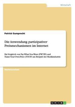 Paperback Die Anwendung partizipativer Preismechanismen im Internet: Ein Vergleich von Pay-What-You-Want (PWYW) und Name-Your-Own-Price (NYOP) am Beispiel der M [German] Book