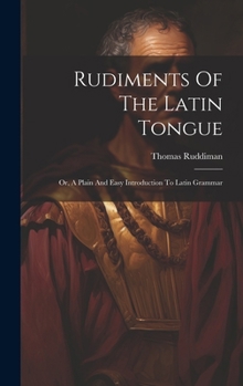 Hardcover Rudiments Of The Latin Tongue: Or, A Plain And Easy Introduction To Latin Grammar Book